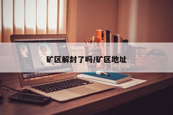 矿区解封了吗/矿区地址
