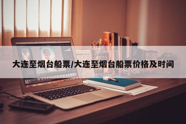 大连至烟台船票/大连至烟台船票价格及时间