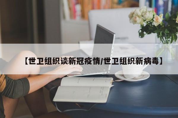 【世卫组织谈新冠疫情/世卫组织新病毒】