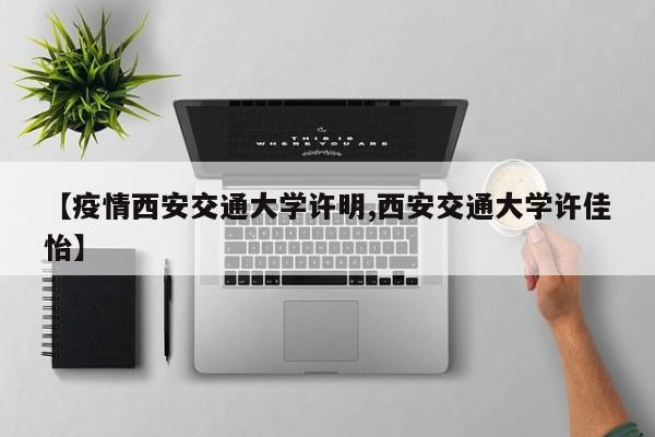 【疫情西安交通大学许明,西安交通大学许佳怡】