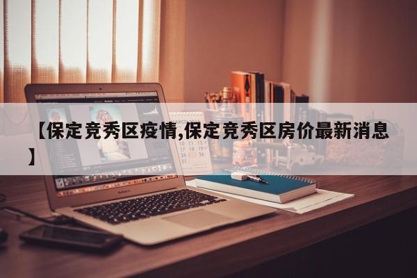 【保定竞秀区疫情,保定竞秀区房价最新消息】