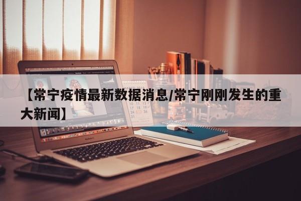 【常宁疫情最新数据消息/常宁刚刚发生的重大新闻】