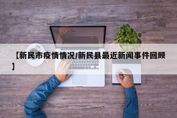 【新民市疫情情况/新民县最近新闻事件回顾】