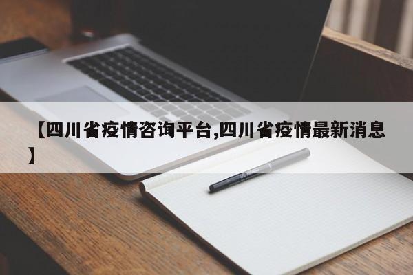 【四川省疫情咨询平台,四川省疫情最新消息】