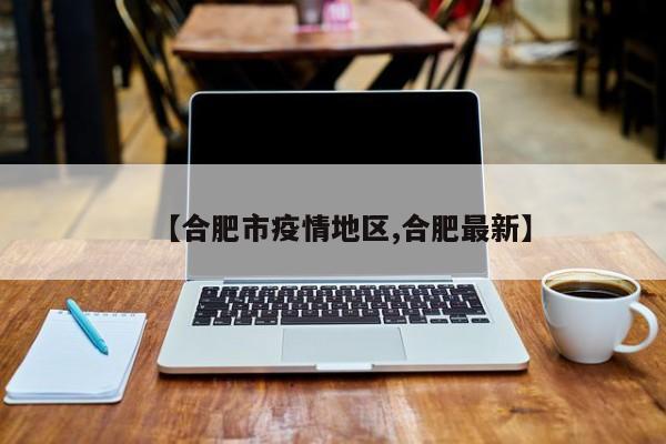 【合肥市疫情地区,合肥最新】