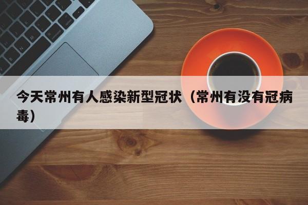 今天常州有人感染新型冠状(常州有没有冠病毒)