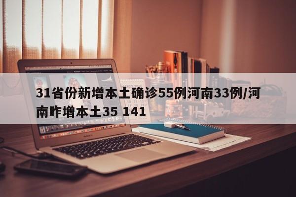 31省份新增本土确诊55例河南33例/河南昨增本土35 141