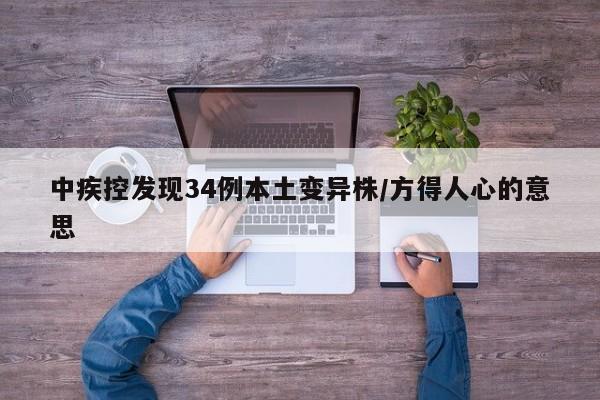 中疾控发现34例本土变异株/方得人心的意思