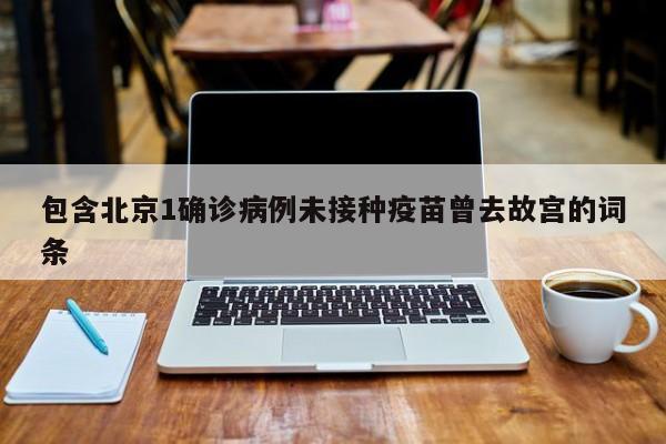 包含北京1确诊病例未接种疫苗曾去故宫的词条