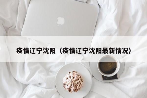 疫情辽宁沈阳(疫情辽宁沈阳最新情况)