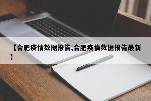 【合肥疫情数据报告,合肥疫情数据报告最新】