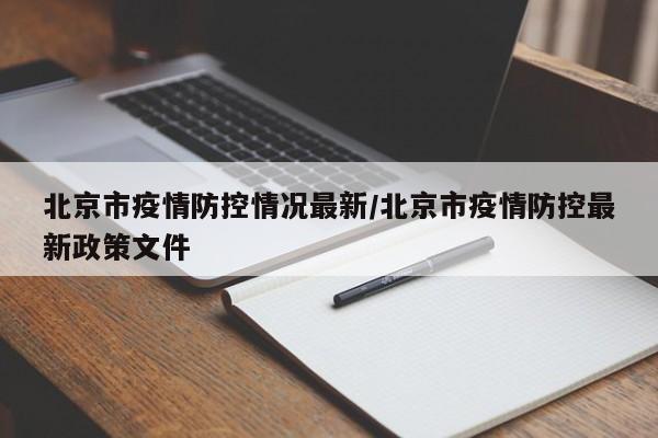 北京市疫情防控情况最新/北京市疫情防控最新政策文件