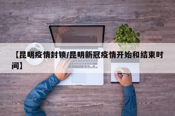 【昆明疫情封锁/昆明新冠疫情开始和结束时间】