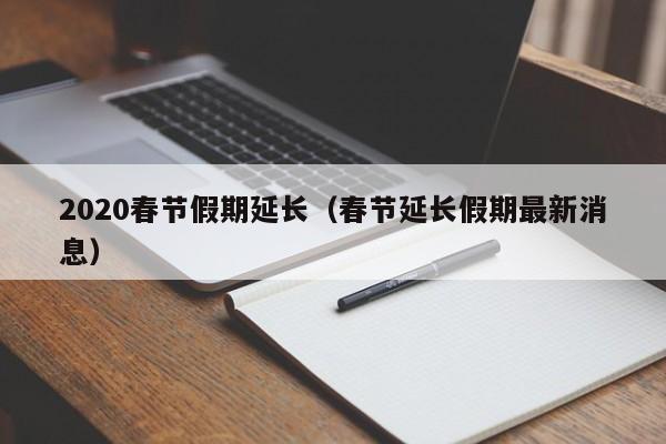 2020春节假期延长(春节延长假期最新消息)