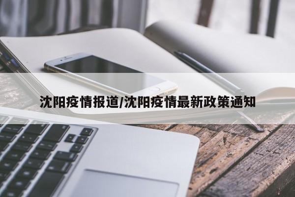 沈阳疫情报道/沈阳疫情最新政策通知