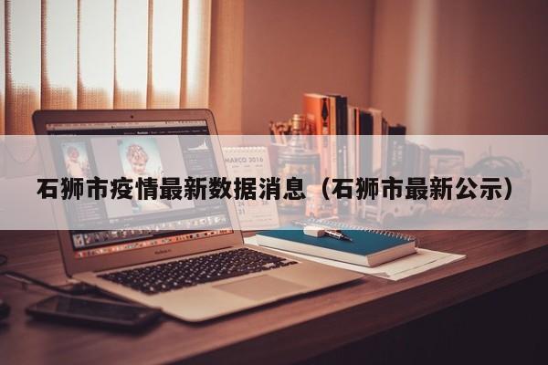 石狮市疫情最新数据消息(石狮市最新公示)