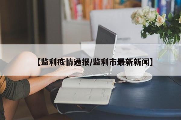 【监利疫情通报/监利市最新新闻】
