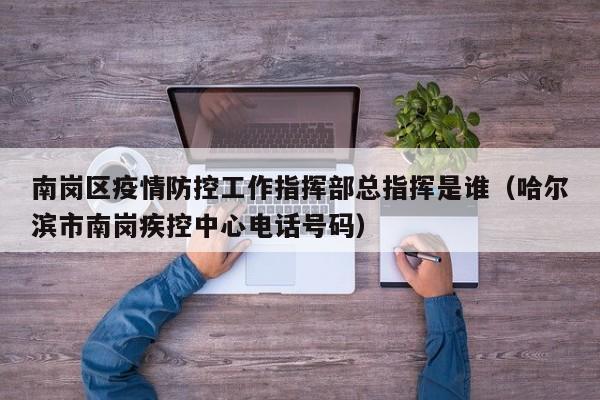 南岗区疫情防控工作指挥部总指挥是谁(哈尔滨市南岗疾控中心电话号码)