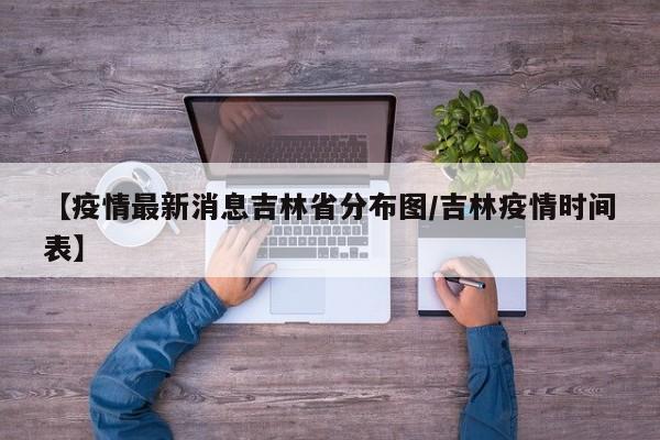 【疫情最新消息吉林省分布图/吉林疫情时间表】