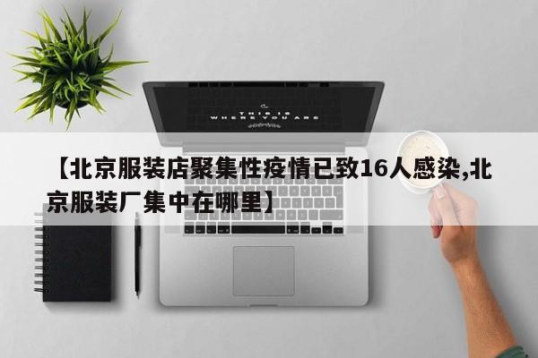 【北京服装店聚集性疫情已致16人感染,北京服装厂集中在哪里】