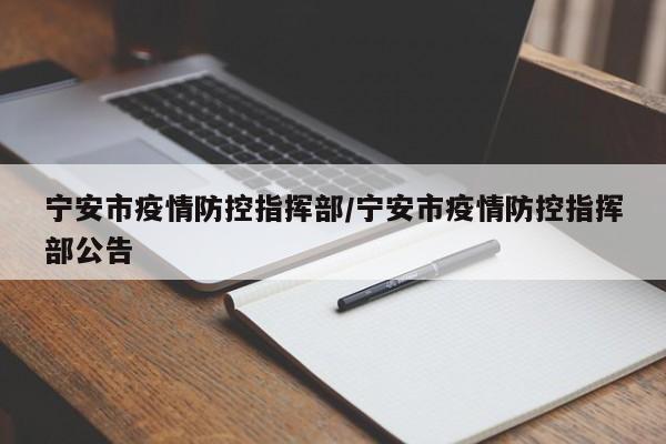 宁安市疫情防控指挥部/宁安市疫情防控指挥部公告