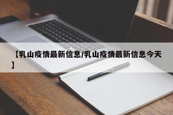 【乳山疫情最新信息/乳山疫情最新信息今天】