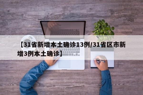 【31省新增本土确诊13例/31省区市新增3例本土确诊】