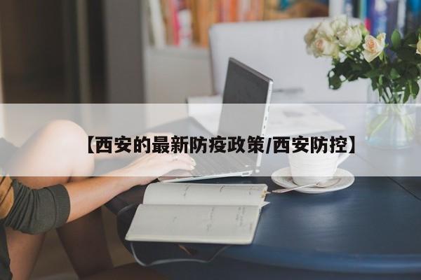 【西安的最新防疫政策/西安防控】