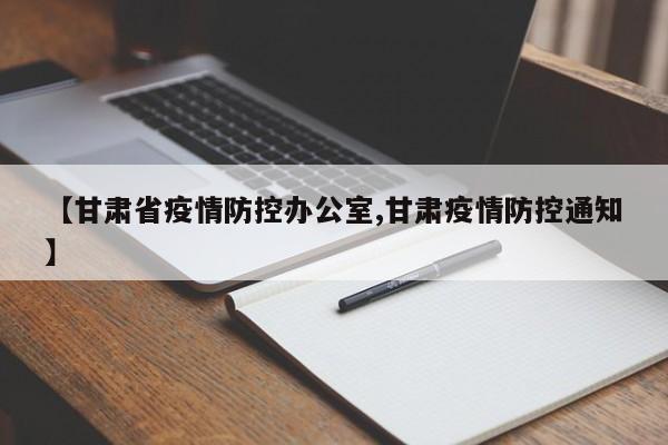【甘肃省疫情防控办公室,甘肃疫情防控通知】