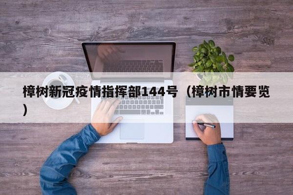 樟树新冠疫情指挥部144号(樟树市情要览)