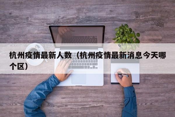 杭州疫情最新人数(杭州疫情最新消息今天哪个区)