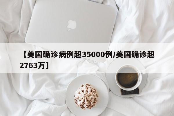 【美国确诊病例超35000例/美国确诊超2763万】