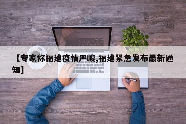 【专家称福建疫情严峻,福建紧急发布最新通知】
