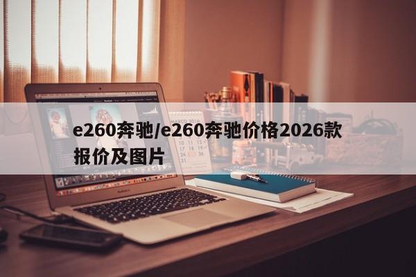 e260奔驰/e260奔驰价格2026款报价及图片