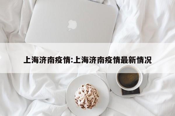 上海济南疫情:上海济南疫情最新情况