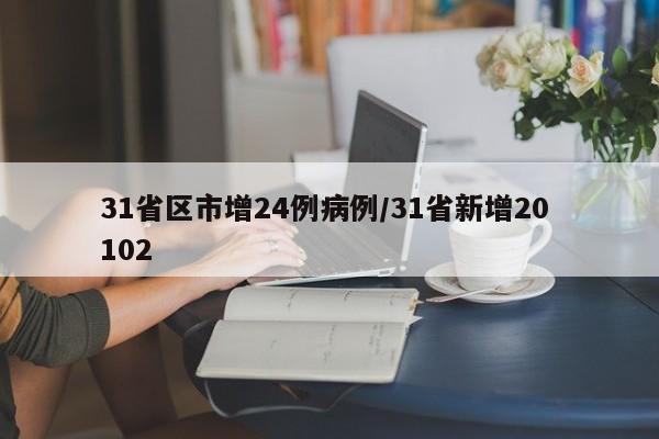31省区市增24例病例/31省新增20 102