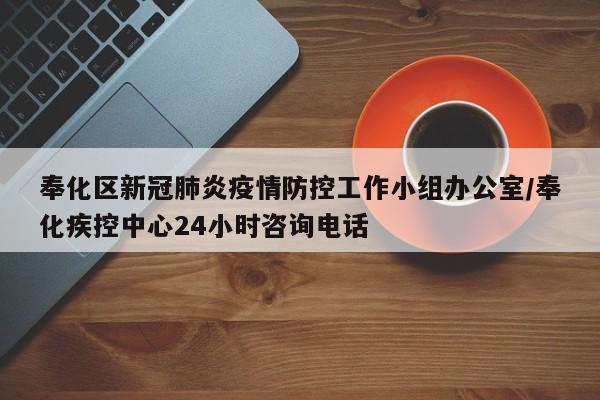 奉化区新冠肺炎疫情防控工作小组办公室/奉化疾控中心24小时咨询电话