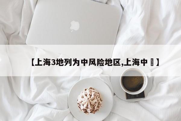 【上海3地列为中风险地区,上海中學】