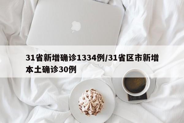 31省新增确诊1334例/31省区市新增本土确诊30例