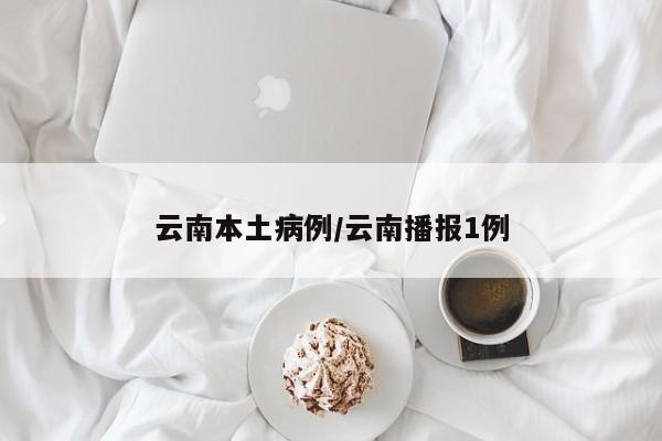 云南本土病例/云南播报1例