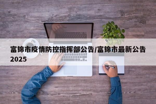 富锦市疫情防控指挥部公告/富锦市最新公告2025