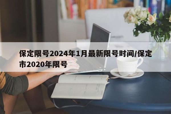 保定限号2024年1月最新限号时间/保定市2020年限号
