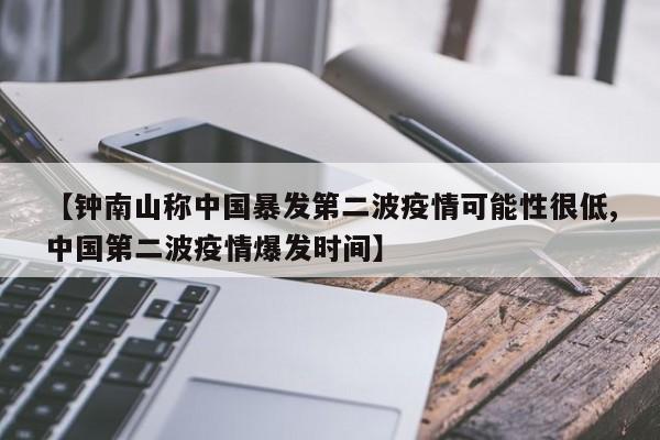 【钟南山称中国暴发第二波疫情可能性很低,中国第二波疫情爆发时间】