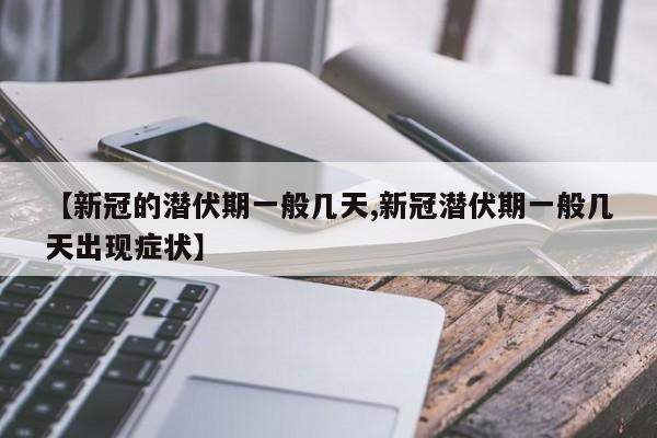 【新冠的潜伏期一般几天,新冠潜伏期一般几天出现症状】