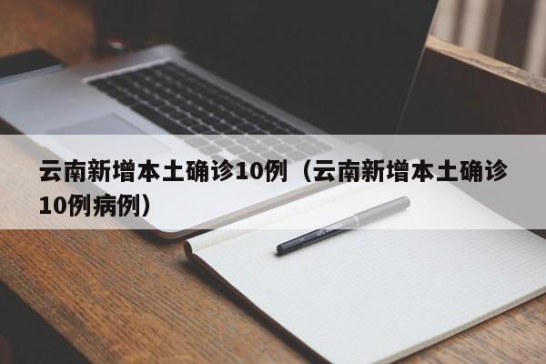 云南新增本土确诊10例(云南新增本土确诊10例病例)