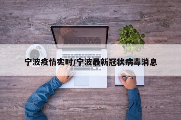 宁波疫情实时/宁波最新冠状病毒消息