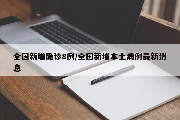 全国新增确诊8例/全国新增本土病例最新消息