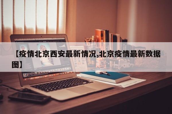 【疫情北京西安最新情况,北京疫情最新数据图】