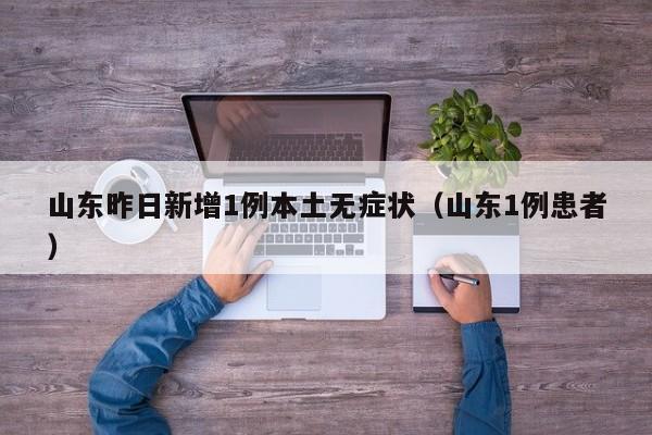 山东昨日新增1例本土无症状(山东1例患者)
