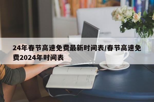 24年春节高速免费最新时间表/春节高速免费2024年时间表